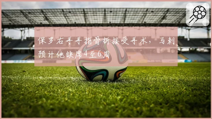 保罗右手手指骨折接受手术,马刺预计他缺席4至6周