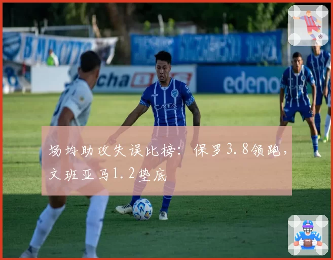 场均助攻失误比榜：保罗3.8领跑，文班亚马1.2垫底
