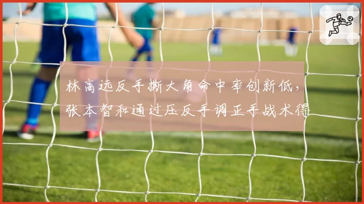 林高远反手撕大角命中率创新低,张本智和通过压反手调正手战术得手