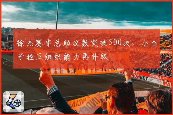 徐杰赛季总助攻数突破500次，小个子控卫组织能力再升级