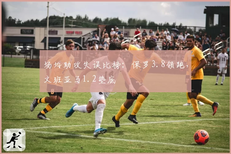 场均助攻失误比榜:保罗3.8领跑,文班亚马1.2垫底