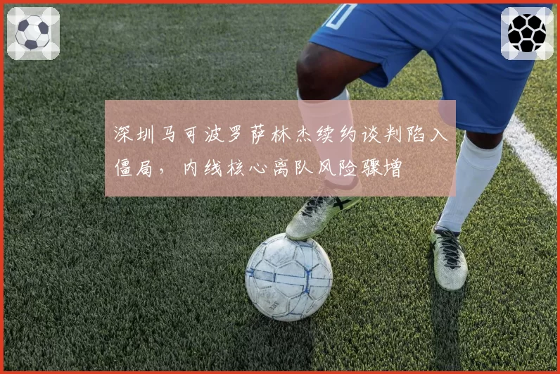 深圳马可波罗萨林杰续约谈判陷入僵局，内线核心离队风险骤增