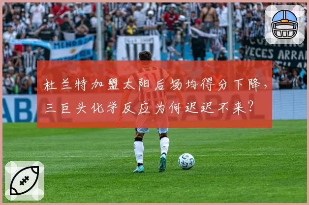 杜兰特加盟太阳后场均得分下降，三巨头化学反应为何迟迟不来？