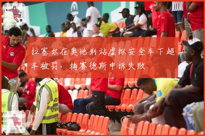 拉塞尔在奥地利站虚拟安全车下超车被罚，梅赛德斯申诉失败