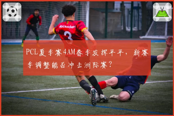PCL夏季赛4AM春季发挥平平,新赛季调整能否冲击洲际赛?