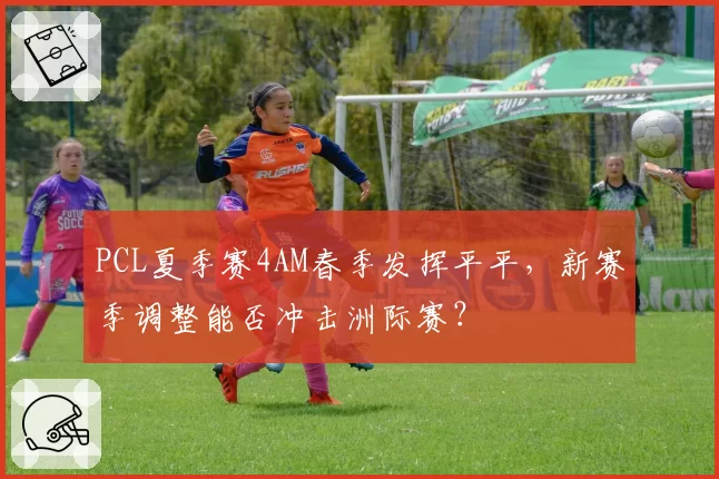 PCL夏季赛4AM春季发挥平平,新赛季调整能否冲击洲际赛?