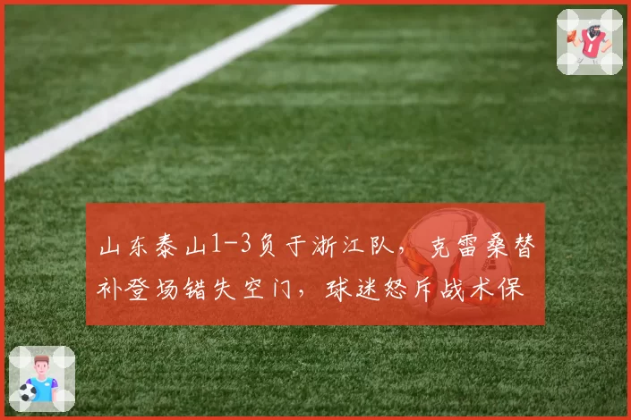 山东泰山1-3负于浙江队,克雷桑替补登场错失空门,球迷怒斥战术保守