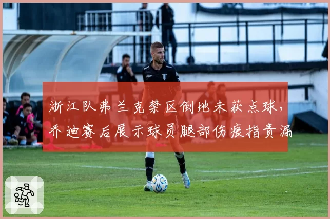 浙江队弗兰克禁区倒地未获点球，乔迪赛后展示球员腿部伤痕指责漏判