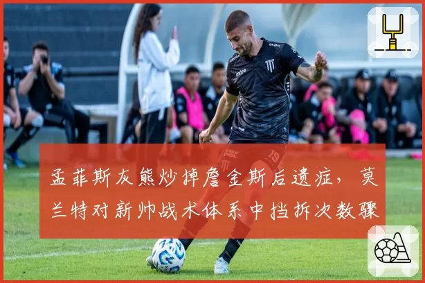 孟菲斯灰熊炒掉詹金斯后遗症,莫兰特对新帅战术体系中挡拆次数骤降怒斥管理层