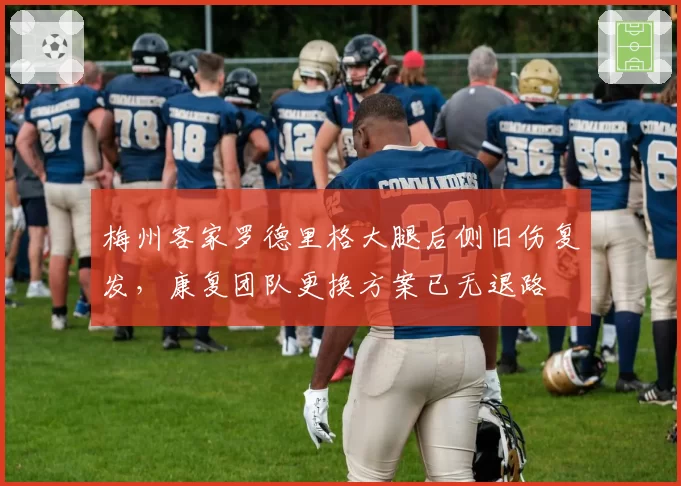 梅州客家罗德里格大腿后侧旧伤复发，康复团队更换方案已无退路