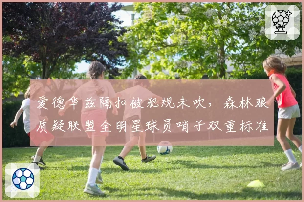 爱德华兹隔扣被犯规未吹，森林狼质疑联盟全明星球员哨子双重标准？