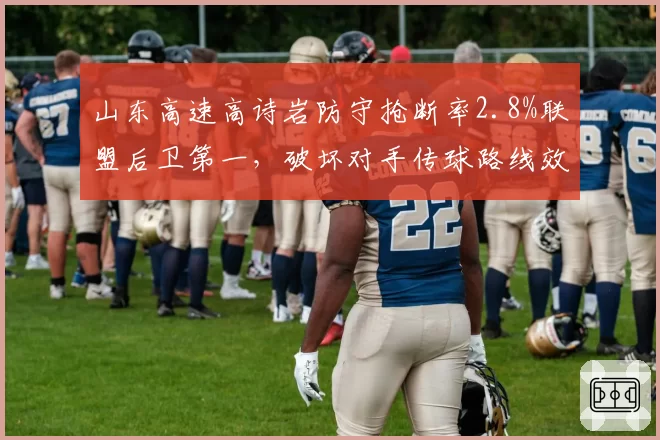 山东高速高诗岩防守抢断率2.8%联盟后卫第一，破坏对手传球路线效果显著