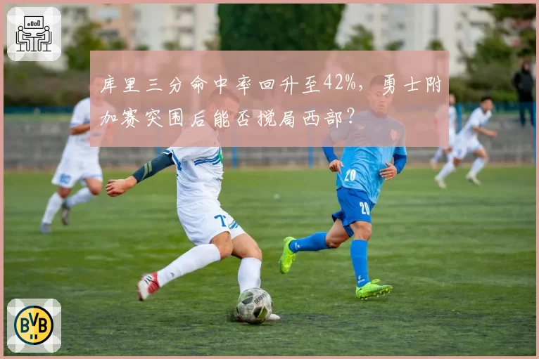 库里三分命中率回升至42%，勇士附加赛突围后能否搅局西部？